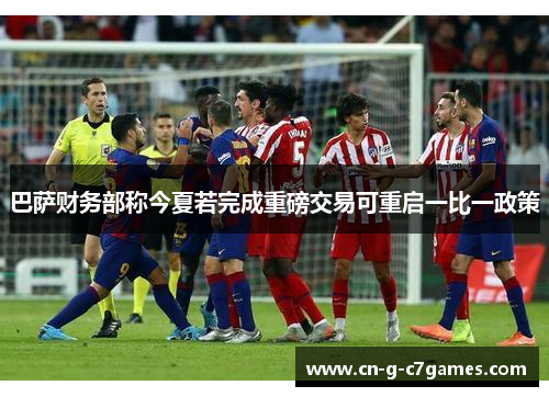 巴萨财务部称今夏若完成重磅交易可重启一比一政策